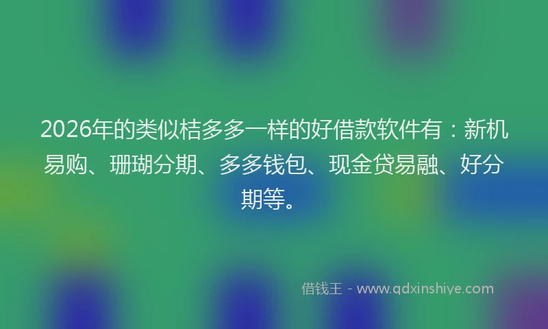 2026年的类似桔多多一样的好借款软件有：新机易购、珊瑚分期、多多钱包、现金贷易融、好分期等。
