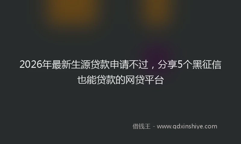 2026年最新生源贷款申请不过，分享5个黑征信也能贷款的网贷平台