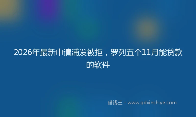 2026年最新申请浦发被拒，罗列五个11月能贷款的软件