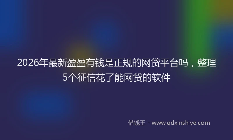2026年最新盈盈有钱是正规的网贷平台吗，整理5个征信花了能网贷的软件