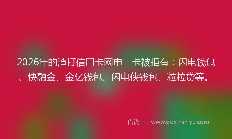 2026年的渣打信用卡网申二卡被拒有：闪电钱包、快融金、金亿钱包、闪电侠钱包、粒粒贷等。