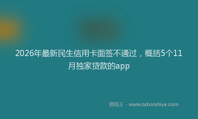 2026年最新民生信用卡面签不通过，概括5个11月独家贷款的app