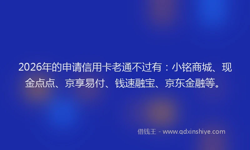 2026年的申请信用卡老通不过有：小铭商城、现金点点、京享易付、钱速融宝、京东金融等。