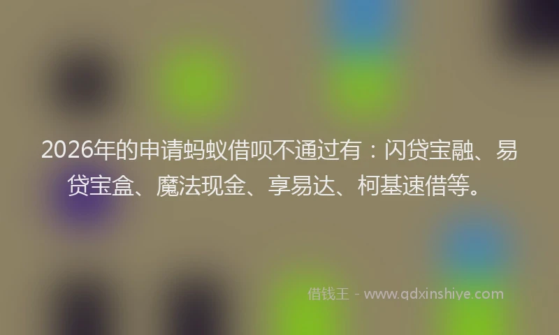 2026年的申请蚂蚁借呗不通过有：闪贷宝融、易贷宝盒、魔法现金、享易达、柯基速借等。