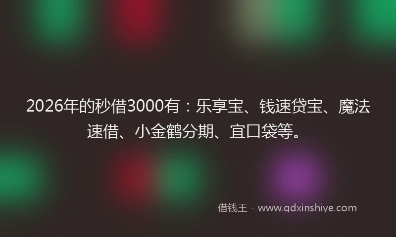 2026年的秒借3000有：乐享宝、钱速贷宝、魔法速借、小金鹤分期、宜口袋等。