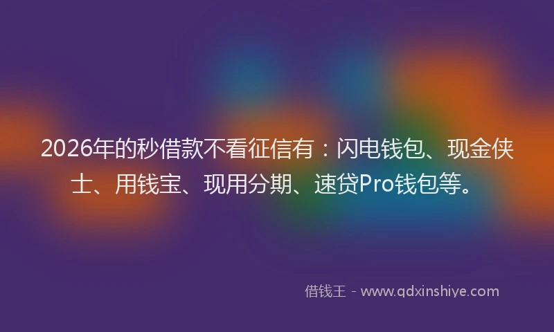 2026年的秒借款不看征信有：闪电钱包、现金侠士、用钱宝、现用分期、速贷Pro钱包等。