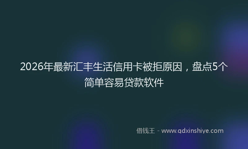 2026年最新汇丰生活信用卡被拒原因，盘点5个简单容易贷款软件