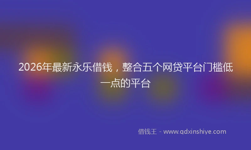 2026年最新永乐借钱，整合五个网贷平台门槛低一点的平台