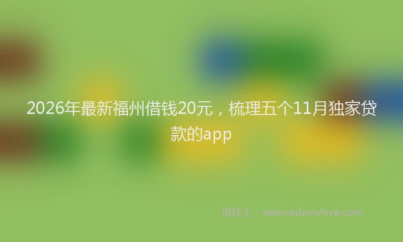 2026年最新福州借钱20元，梳理五个11月独家贷款的app