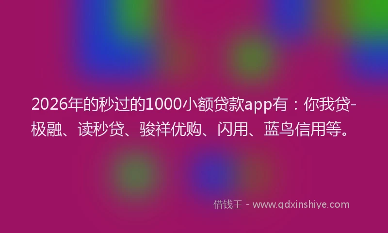 2026年的秒过的1000小额贷款app有：你我贷-极融、读秒贷、骏祥优购、闪用、蓝鸟信用等。
