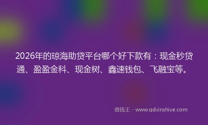 2026年的琼海助贷平台哪个好下款有：现金秒贷通、盈盈金科、现金树、鑫速钱包、飞融宝等。