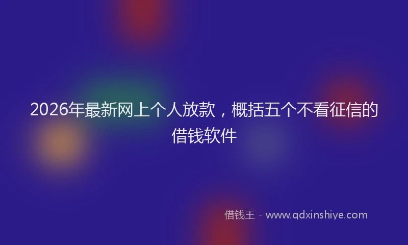 2026年最新网上个人放款，概括五个不看征信的借钱软件