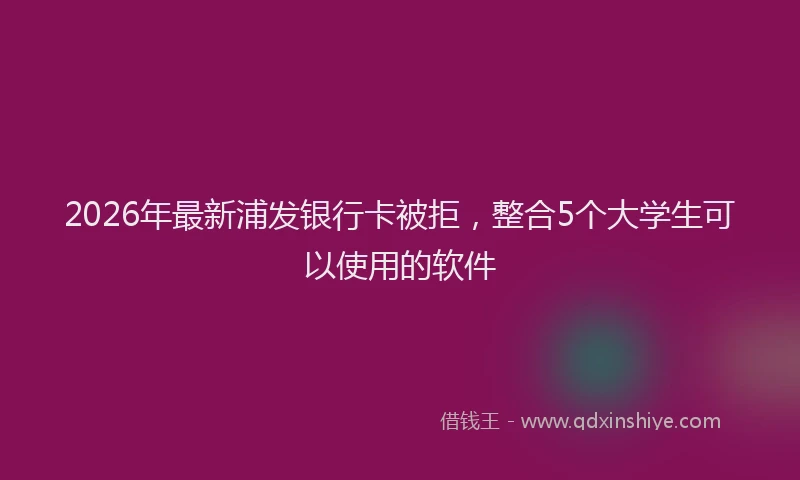 2026年最新浦发银行卡被拒，整合5个大学生可以使用的软件