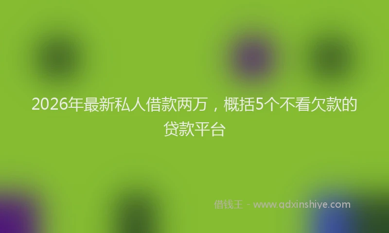 2026年最新私人借款两万，概括5个不看欠款的贷款平台