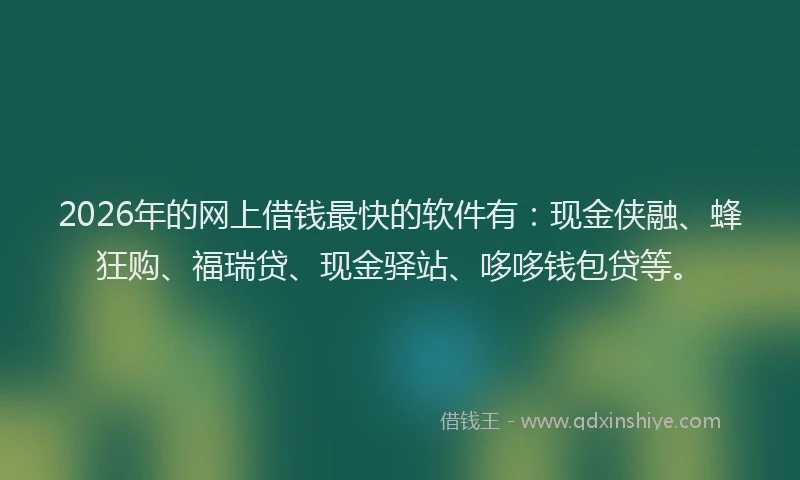 2026年的网上借钱最快的软件有：现金侠融、蜂狂购、福瑞贷、现金驿站、哆哆钱包贷等。