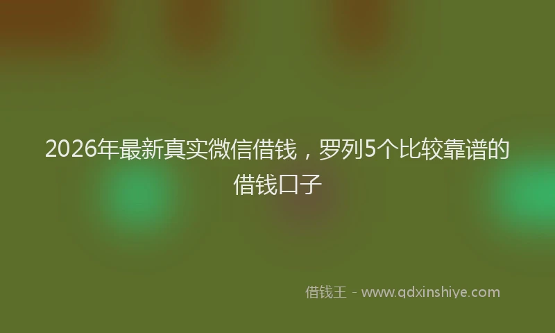 2026年最新真实微信借钱，罗列5个比较靠谱的借钱口子