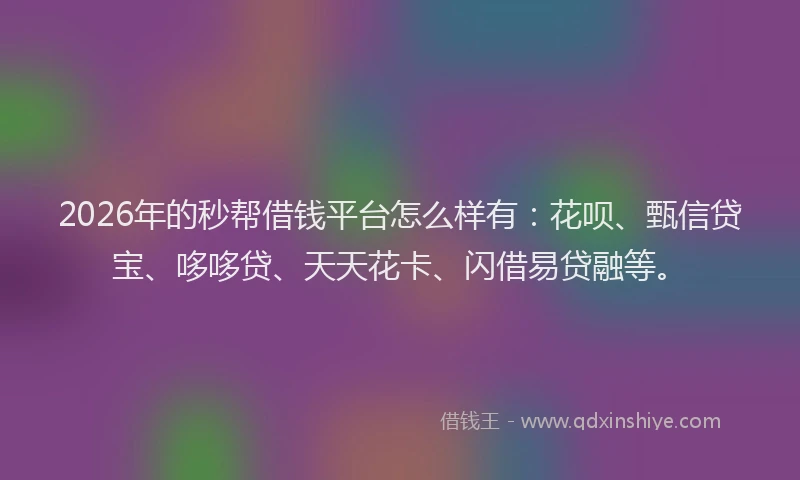 2026年的秒帮借钱平台怎么样有：花呗、甄信贷宝、哆哆贷、天天花卡、闪借易贷融等。