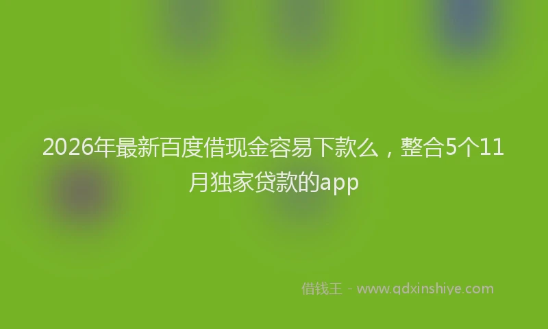 2026年最新百度借现金容易下款么，整合5个11月独家贷款的app