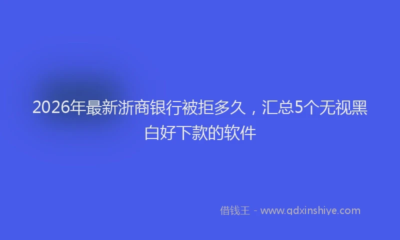 2026年最新浙商银行被拒多久，汇总5个无视黑白好下款的软件