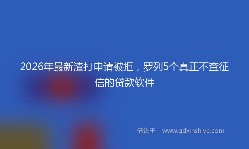 2026年最新渣打申请被拒，罗列5个真正不查征信的贷款软件