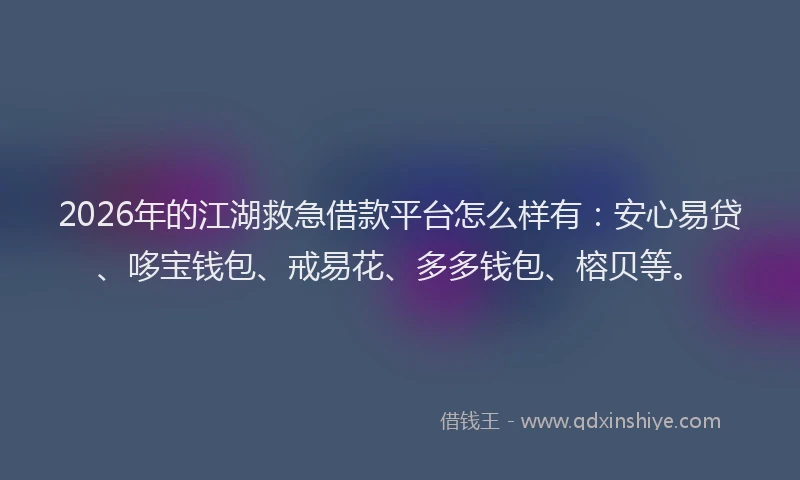 2026年的江湖救急借款平台怎么样有：安心易贷、哆宝钱包、戒易花、多多钱包、榕贝等。