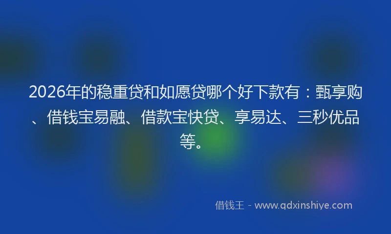 2026年的稳重贷和如愿贷哪个好下款有：甄享购、借钱宝易融、借款宝快贷、享易达、三秒优品等。