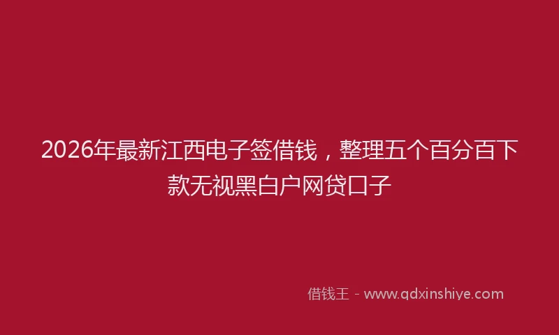 2026年最新江西电子签借钱，整理五个百分百下款无视黑白户网贷口子