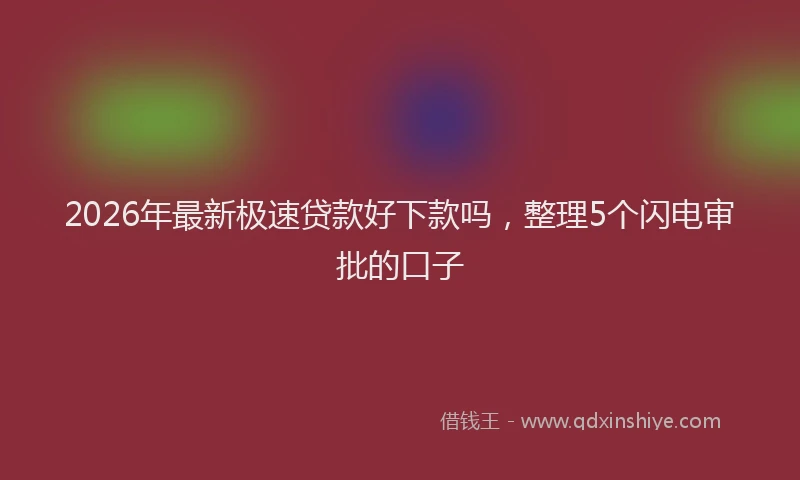 2026年最新极速贷款好下款吗，整理5个闪电审批的口子