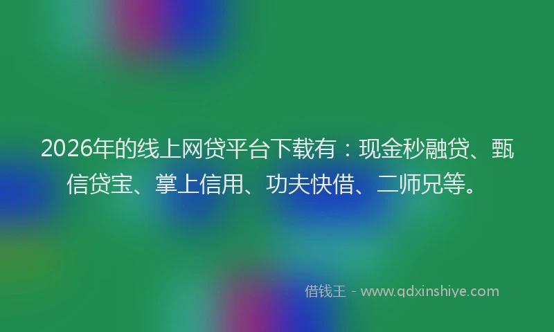 2026年的线上网贷平台下载有：现金秒融贷、甄信贷宝、掌上信用、功夫快借、二师兄等。