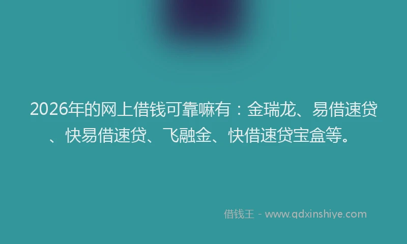 2026年的网上借钱可靠嘛有：金瑞龙、易借速贷、快易借速贷、飞融金、快借速贷宝盒等。