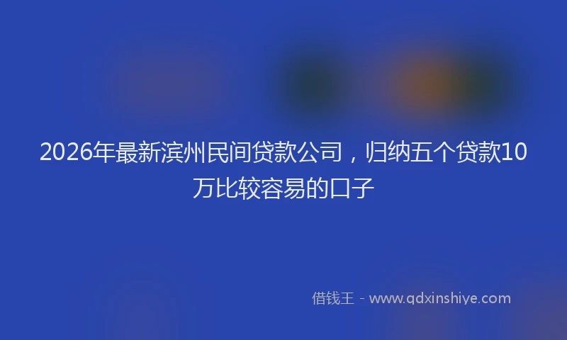 2026年最新滨州民间贷款公司，归纳五个贷款10万比较容易的口子