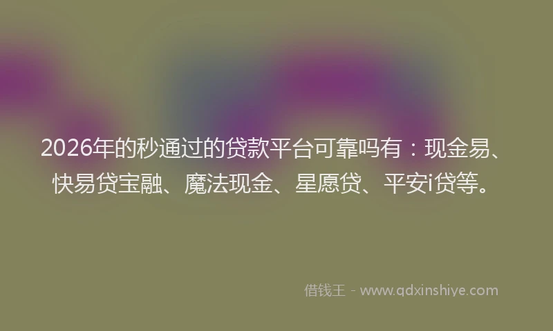 2026年的秒通过的贷款平台可靠吗有：现金易、快易贷宝融、魔法现金、星愿贷、平安i贷等。
