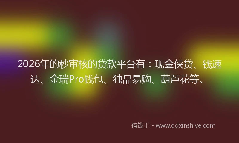 2026年的秒审核的贷款平台有：现金侠贷、钱速达、金瑞Pro钱包、独品易购、葫芦花等。
