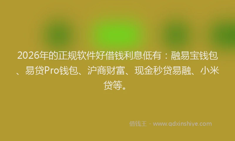 2026年的正规软件好借钱利息低有：融易宝钱包、易贷Pro钱包、沪商财富、现金秒贷易融、小米贷等。