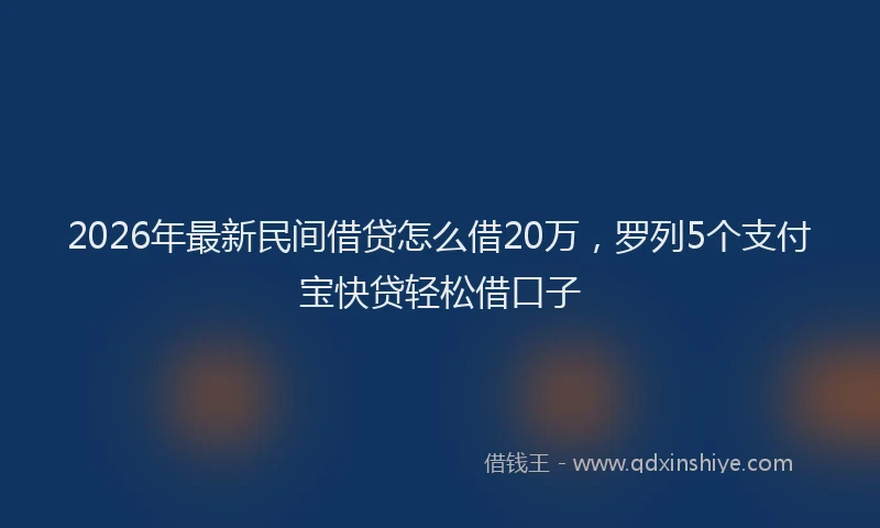 2026年最新民间借贷怎么借20万，罗列5个支付宝快贷轻松借口子