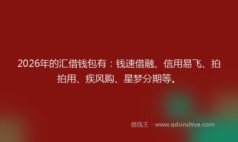 2026年的汇借钱包有：钱速借融、信用易飞、拍拍用、疾风购、星梦分期等。