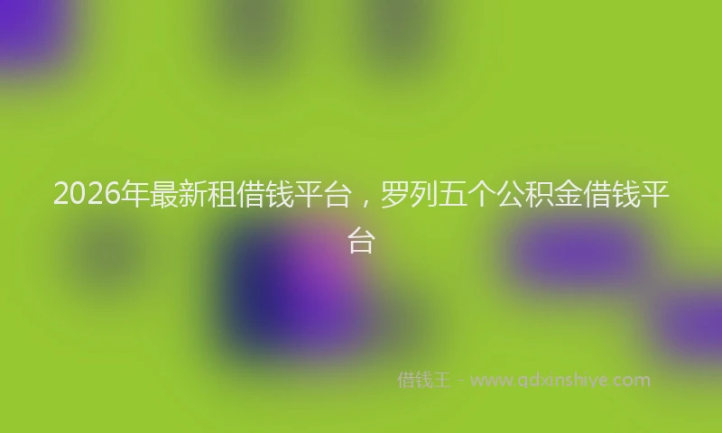 2026年最新租借钱平台，罗列五个公积金借钱平台