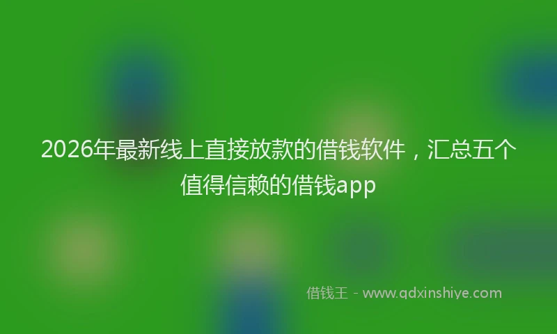 2026年最新线上直接放款的借钱软件，汇总五个值得信赖的借钱app
