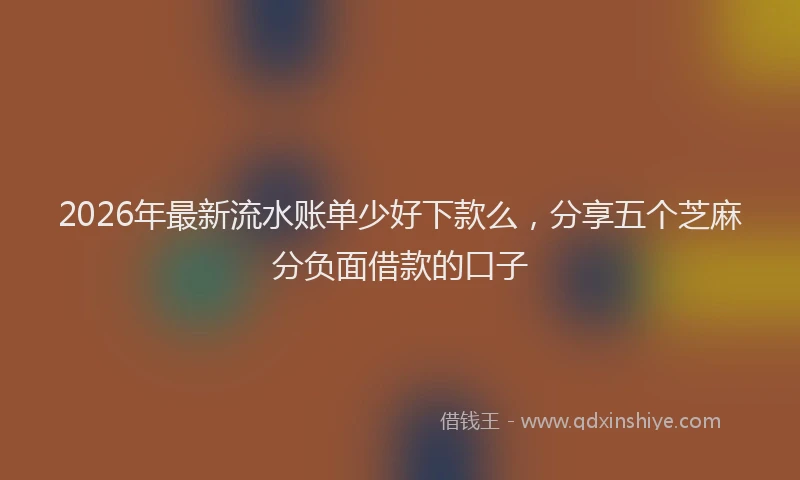2026年最新流水账单少好下款么，分享五个芝麻分负面借款的口子
