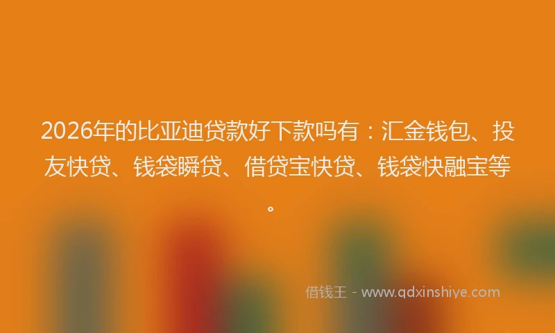 2026年的比亚迪贷款好下款吗有：汇金钱包、投友快贷、钱袋瞬贷、借贷宝快贷、钱袋快融宝等。