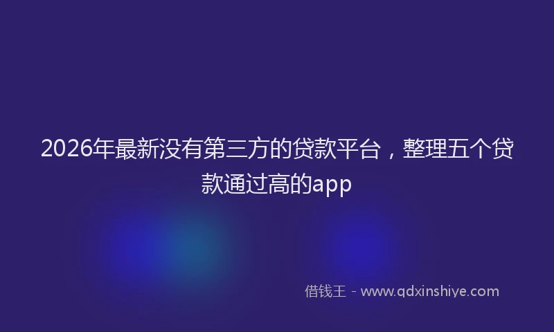 2026年最新没有第三方的贷款平台，整理五个贷款通过高的app