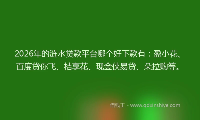 2026年的涟水贷款平台哪个好下款有：盈小花、百度贷你飞、桔享花、现金侠易贷、朵拉购等。