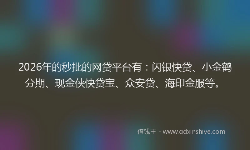 2026年的秒批的网贷平台有：闪银快贷、小金鹤分期、现金侠快贷宝、众安贷、海印金服等。