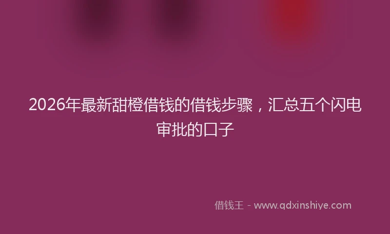 2026年最新甜橙借钱的借钱步骤，汇总五个闪电审批的口子