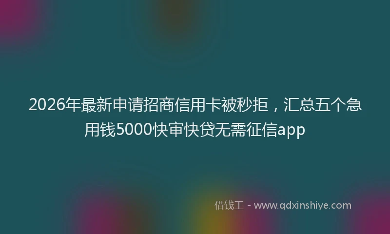 2026年最新申请招商信用卡被秒拒，汇总五个急用钱5000快审快贷无需征信app
