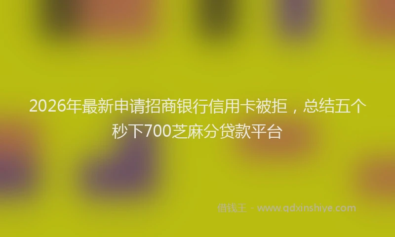 2026年最新申请招商银行信用卡被拒，总结五个秒下700芝麻分贷款平台
