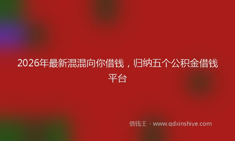 2026年最新混混向你借钱，归纳五个公积金借钱平台