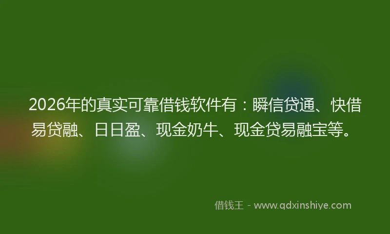 2026年的真实可靠借钱软件有：瞬信贷通、快借易贷融、日日盈、现金奶牛、现金贷易融宝等。