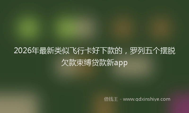 2026年最新类似飞行卡好下款的，罗列五个摆脱欠款束缚贷款新app