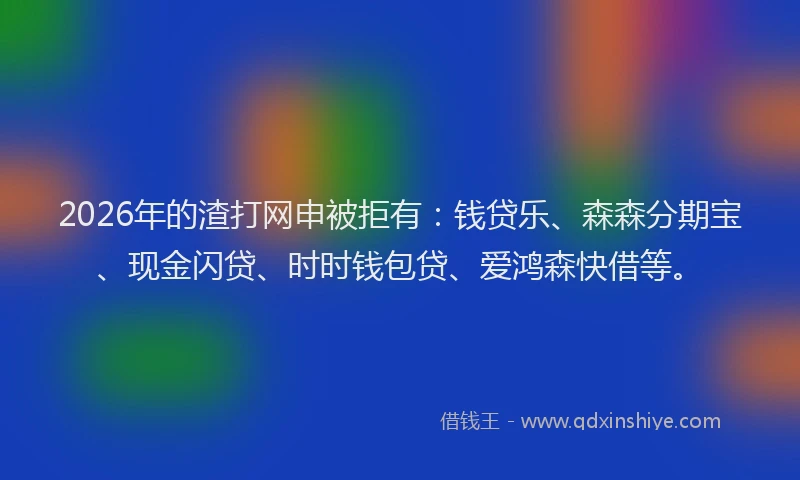 2026年的渣打网申被拒有：钱贷乐、森森分期宝、现金闪贷、时时钱包贷、爱鸿森快借等。
